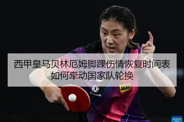 西甲皇马贝林厄姆脚踝伤情恢复时间表如何牵动国家队轮换